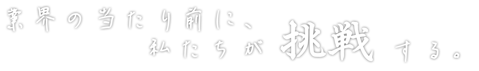業界の当たり前に、私たちが挑戦する。